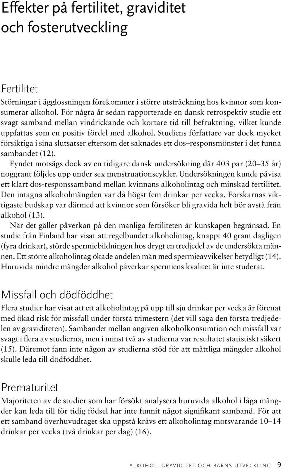 Studiens författare var dock mycket försiktiga i sina slutsatser eftersom det saknades ett dos responsmönster i det funna sambandet (12).