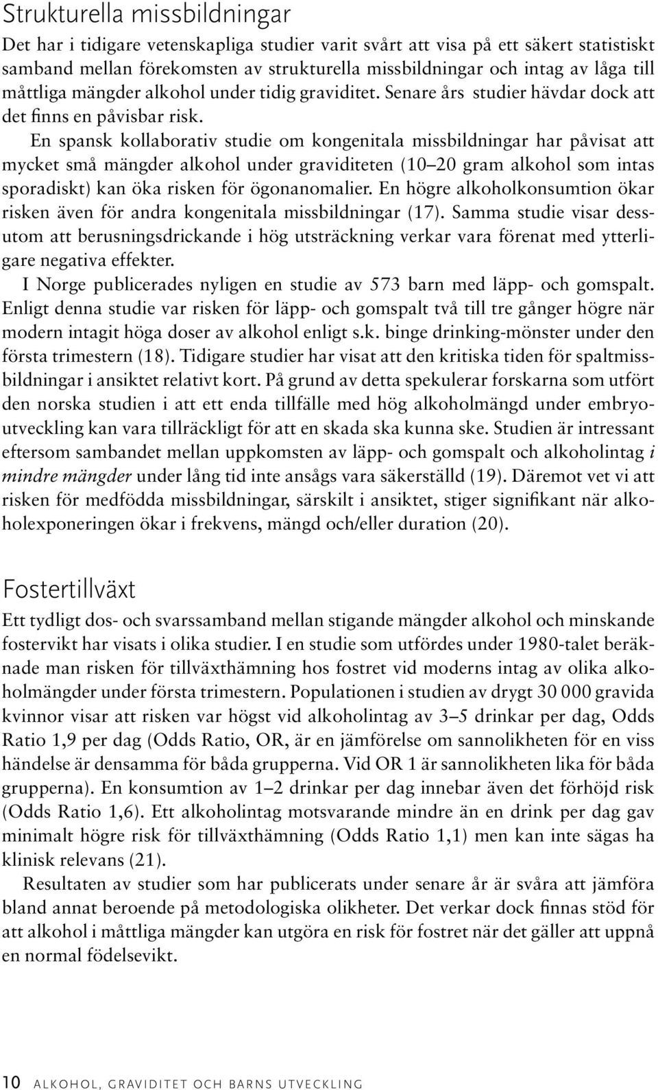 En spansk kollaborativ studie om kongenitala missbildningar har påvisat att mycket små mängder alkohol under graviditeten (10 20 gram alkohol som intas sporadiskt) kan öka risken för ögonanomalier.