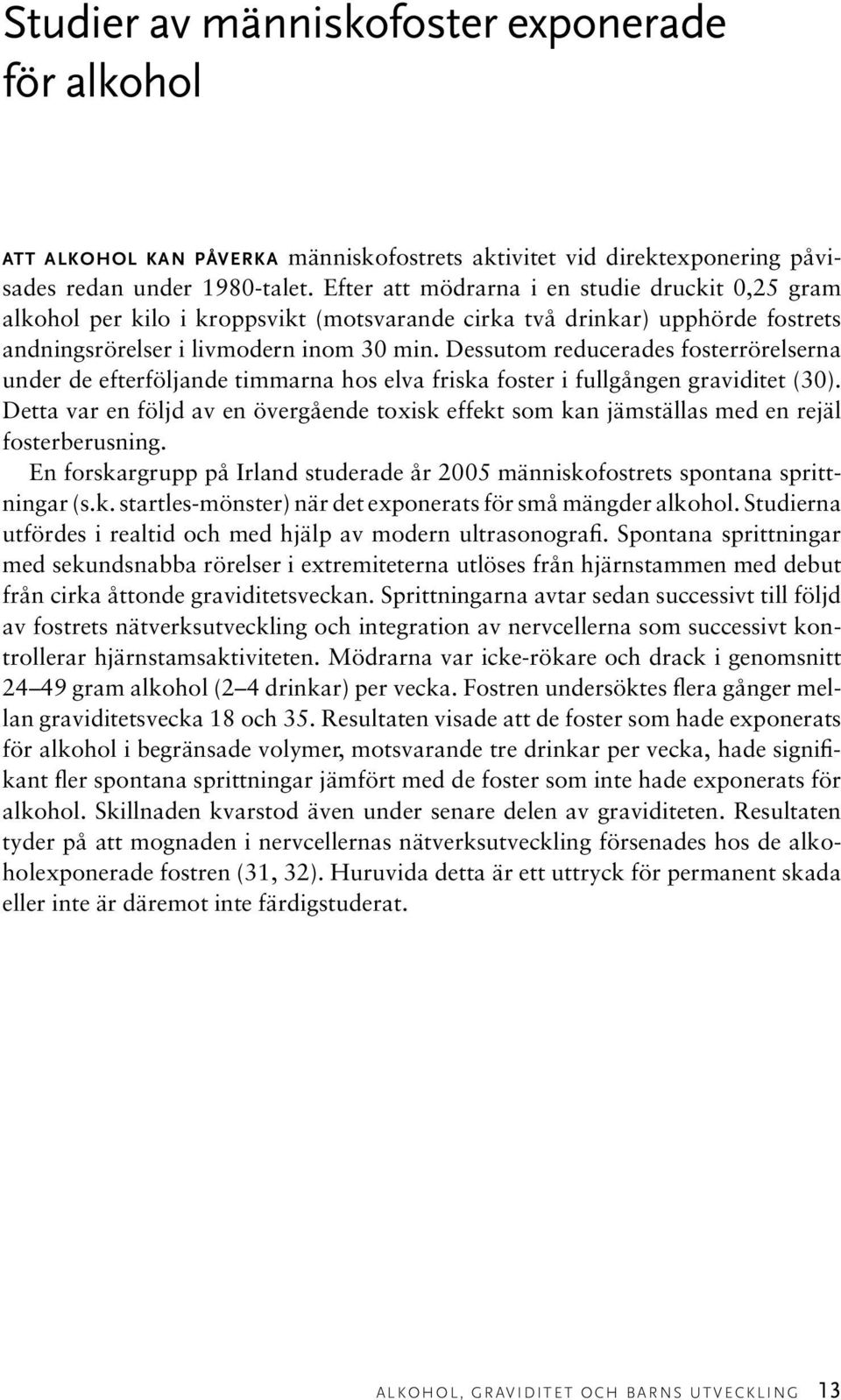 Dessutom reducerades fosterrörelserna under de efterföljande timmarna hos elva friska foster i fullgången graviditet (30).