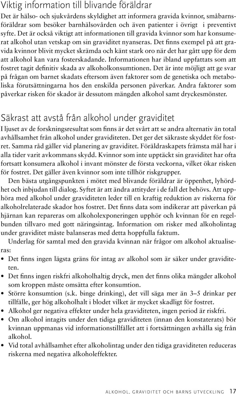 Det finns exempel på att gravida kvinnor blivit mycket skrämda och känt stark oro när det har gått upp för dem att alkohol kan vara fosterskadande.