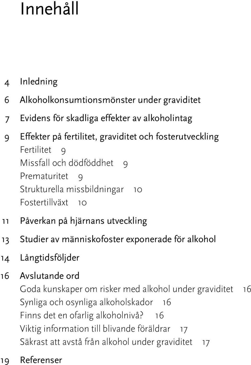 Studier av människofoster exponerade för alkohol 14 Långtidsföljder 16 Avslutande ord Goda kunskaper om risker med alkohol under graviditet 16 Synliga och