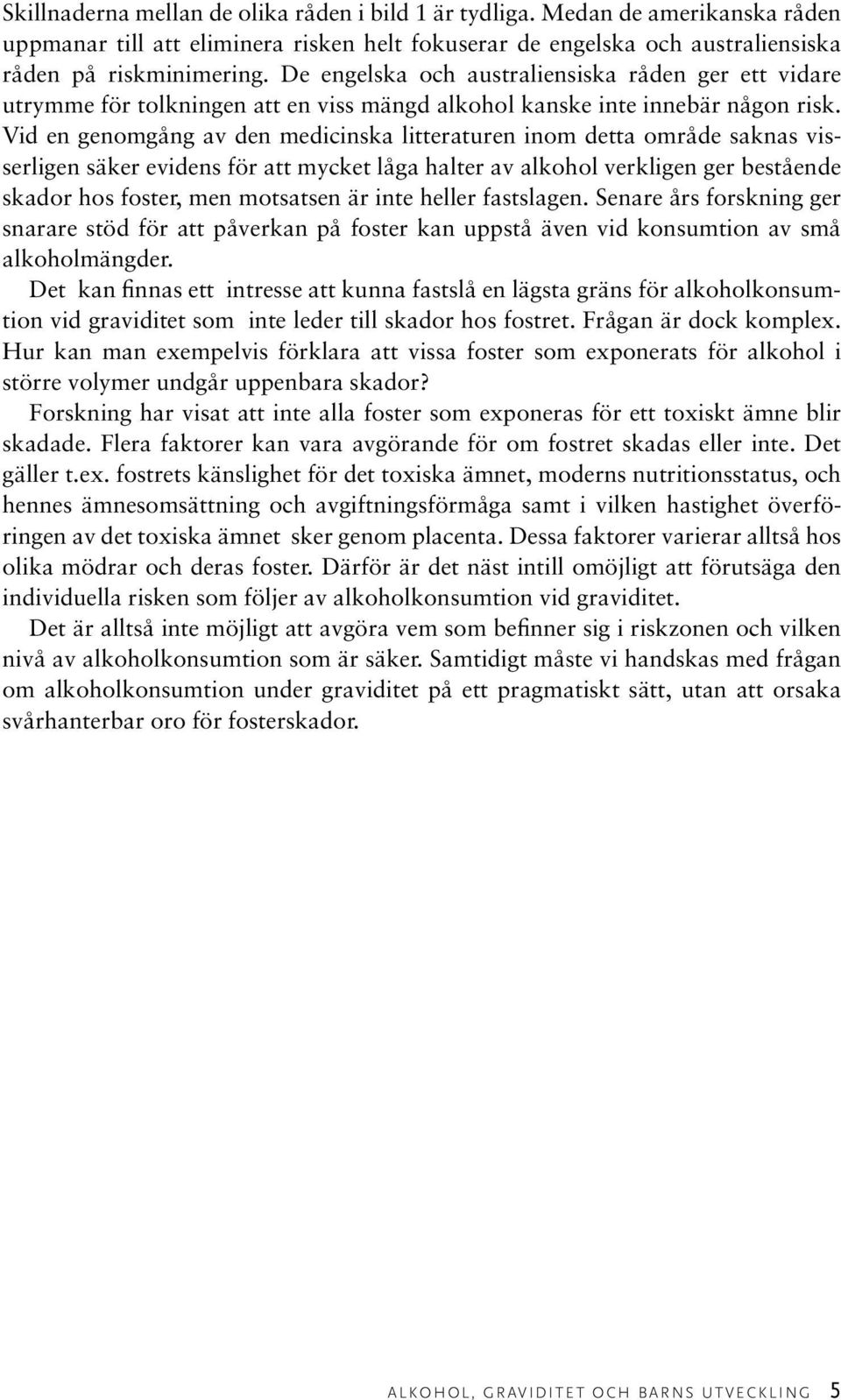 Vid en genomgång av den medicinska litteraturen inom detta område saknas visserligen säker evidens för att mycket låga halter av alkohol verkligen ger bestående skador hos foster, men motsatsen är