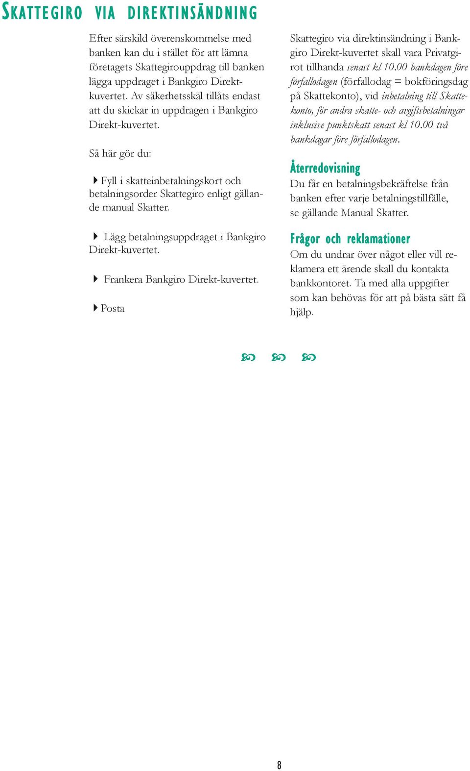 Så här gör du: Fyll i skatteinbetalningskort och betalningsorder Skattegiro enligt gällande manual Skatter. Lägg betalningsuppdraget i Bankgiro Direkt-kuvertet. Frankera Bankgiro Direkt-kuvertet.