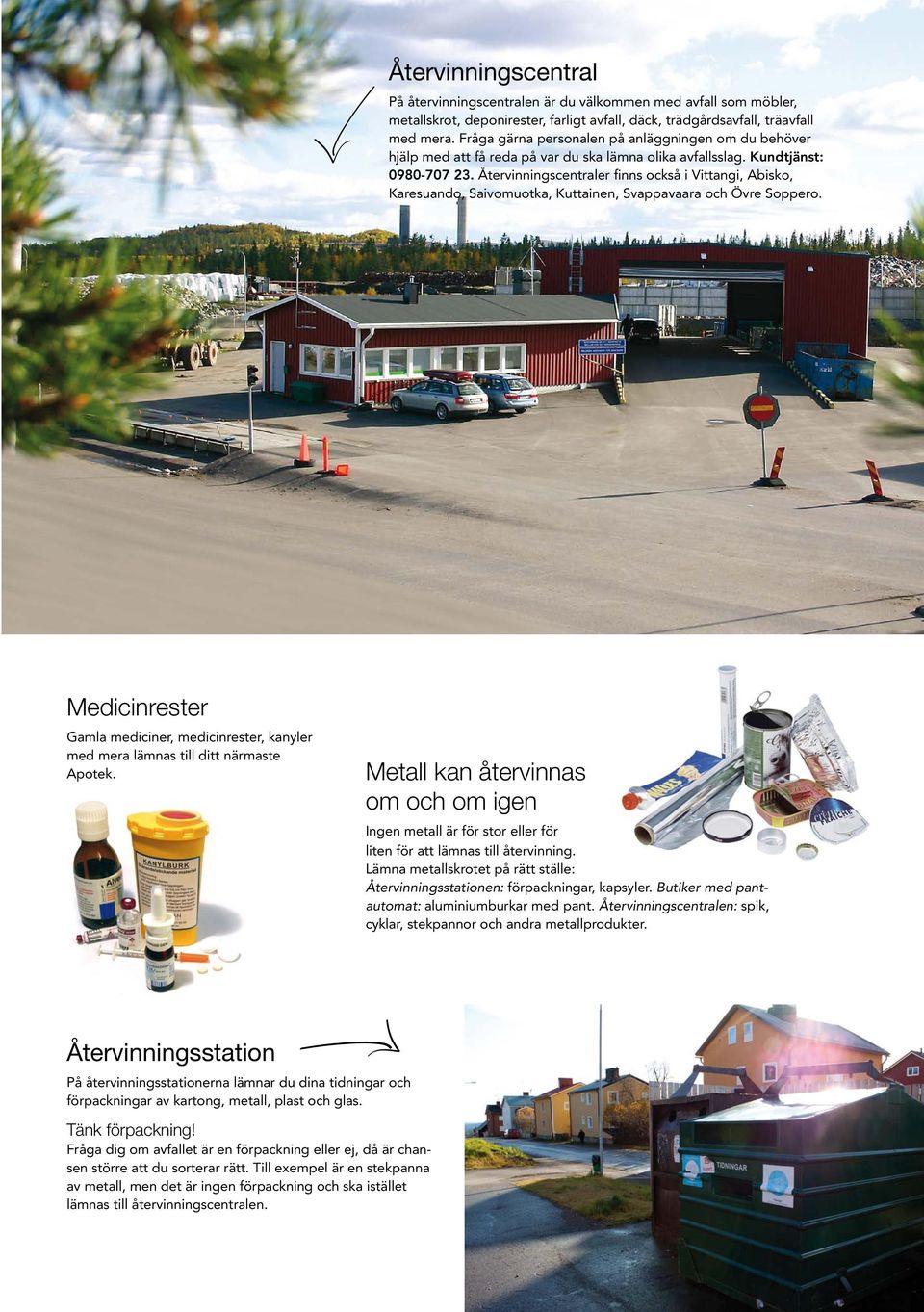 Återvinningscentraler finns också i Vittangi, Abisko, Karesuando, Saivomuotka, Kuttainen, Svappavaara och Övre Soppero.