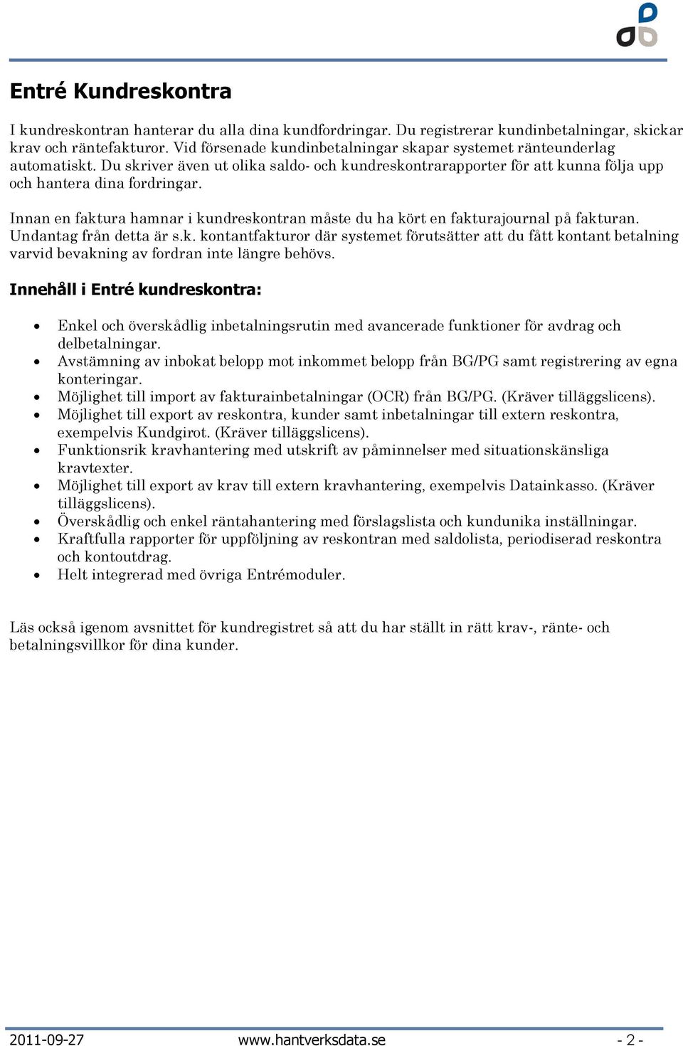 Innan en faktura hamnar i kundreskontran måste du ha kört en fakturajournal på fakturan. Undantag från detta är s.k. kontantfakturor där systemet förutsätter att du fått kontant betalning varvid bevakning av fordran inte längre behövs.