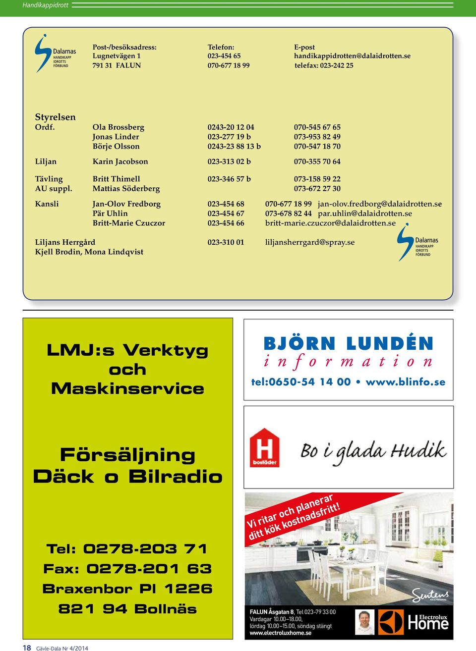 023-346 57 b 073-158 59 22 AU suppl. Mattias Söderberg 073-672 27 30 Kansli Jan-Olov Fredborg 023-454 68 070-677 18 99 jan-olov.fredborg@dalaidrotten.se Pär Uhlin 023-454 67 073-678 82 44 par.