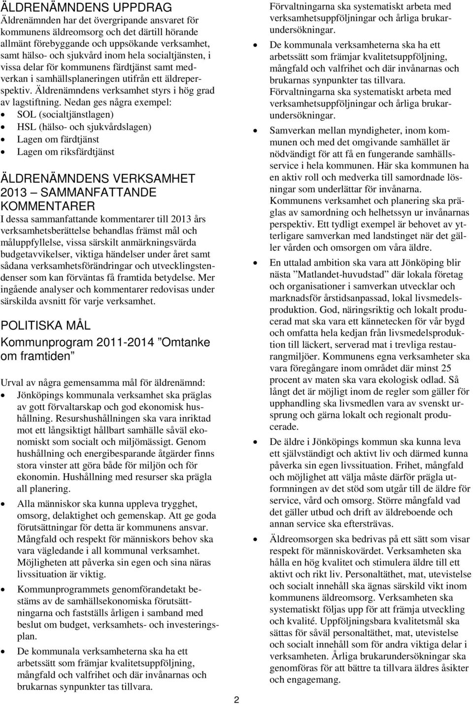 Nedan ges några exempel: SOL (socialtjänstlagen) HSL (hälso- och sjukvårdslagen) Lagen om färdtjänst Lagen om riksfärdtjänst ÄLDRENÄMNDENS VERKSAMHET 2013 SAMMANFATTANDE KOMMENTARER I dessa