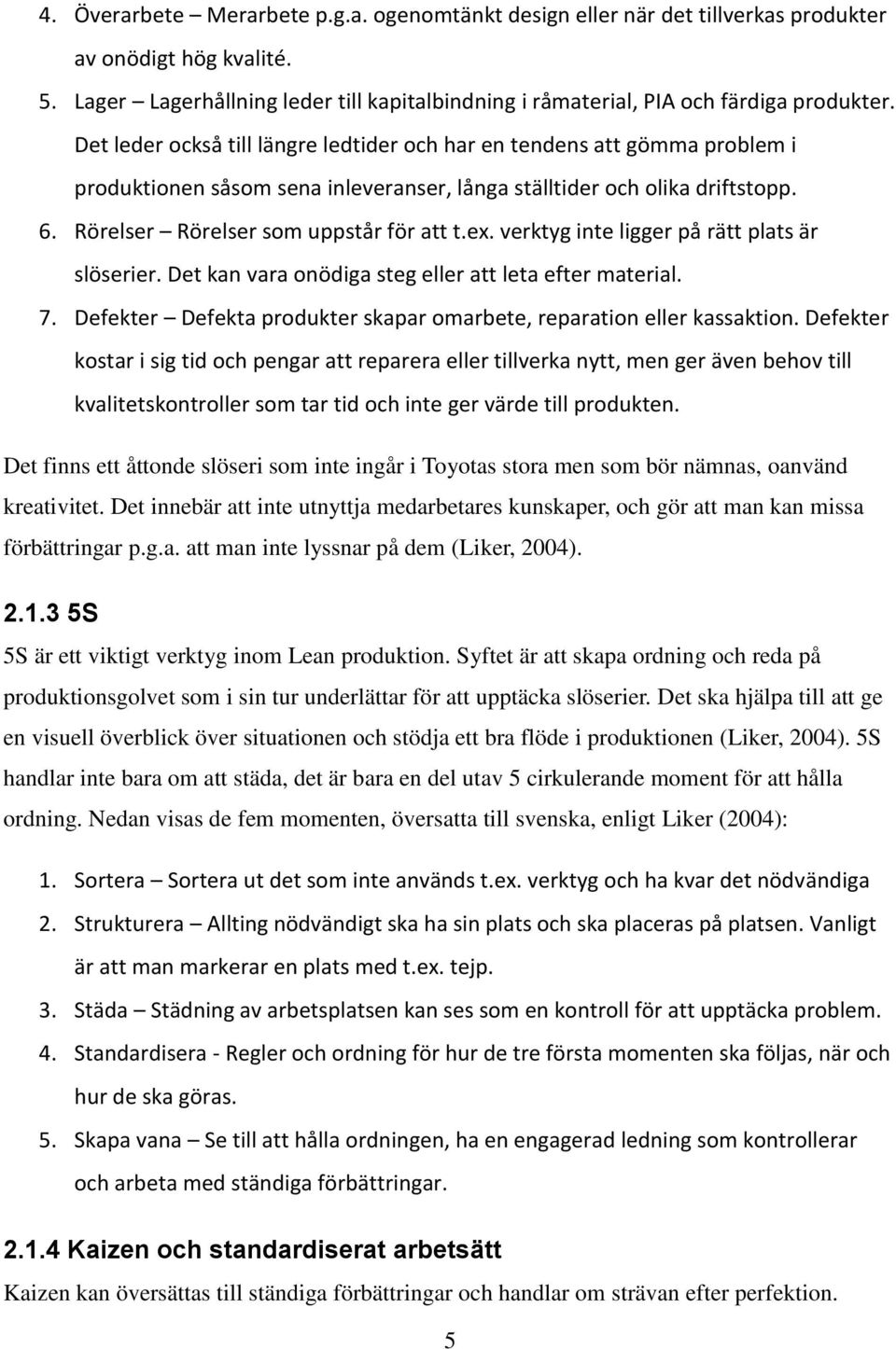 verktyg inte ligger på rätt plats är slöserier. Det kan vara onödiga steg eller att leta efter material. 7. Defekter Defekta produkter skapar omarbete, reparation eller kassaktion.