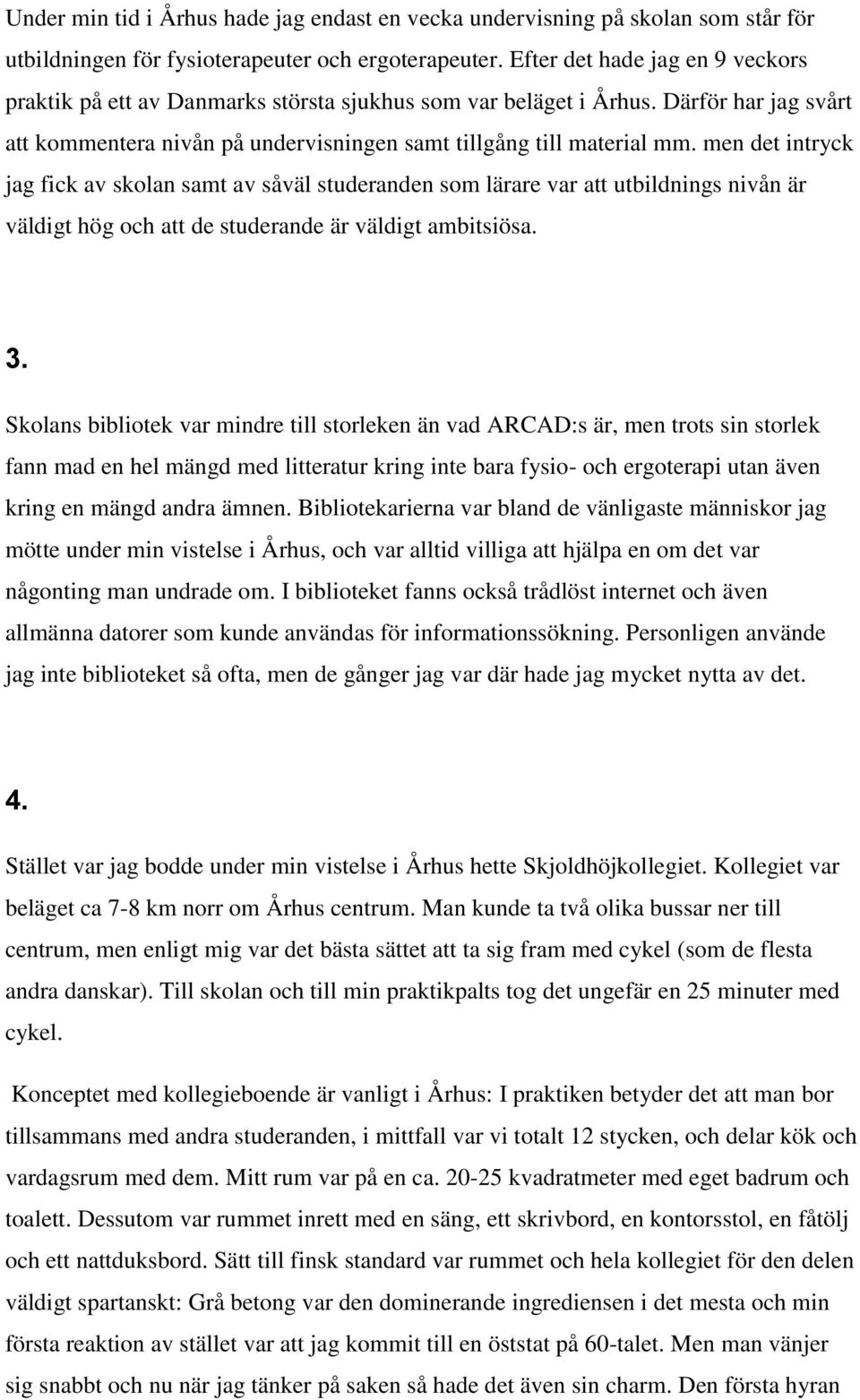 men det intryck jag fick av skolan samt av såväl studeranden som lärare var att utbildnings nivån är väldigt hög och att de studerande är väldigt ambitsiösa. 3.