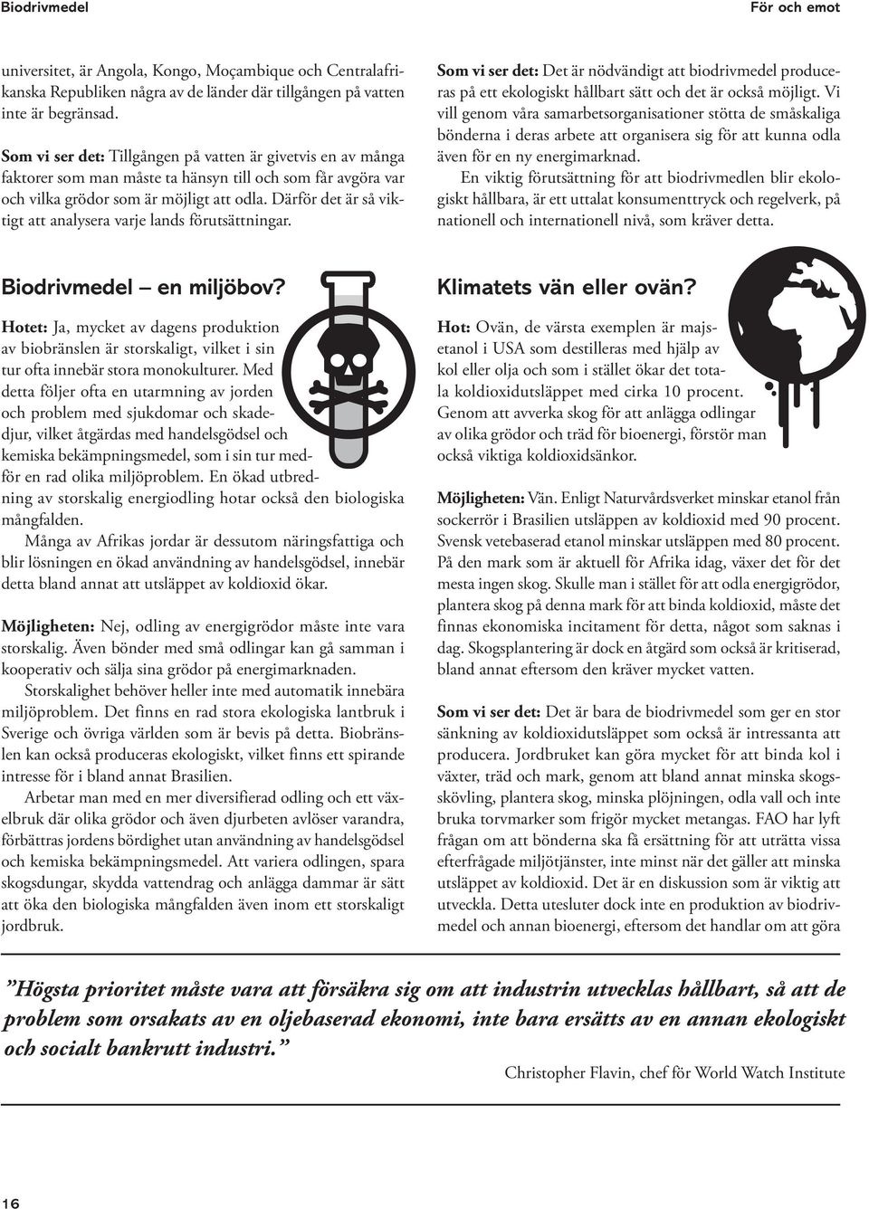 Därför det är så viktigt att analysera varje lands förutsättningar. Som vi ser det: Det är nödvändigt att biodrivmedel produceras på ett ekologiskt hållbart sätt och det är också möjligt.