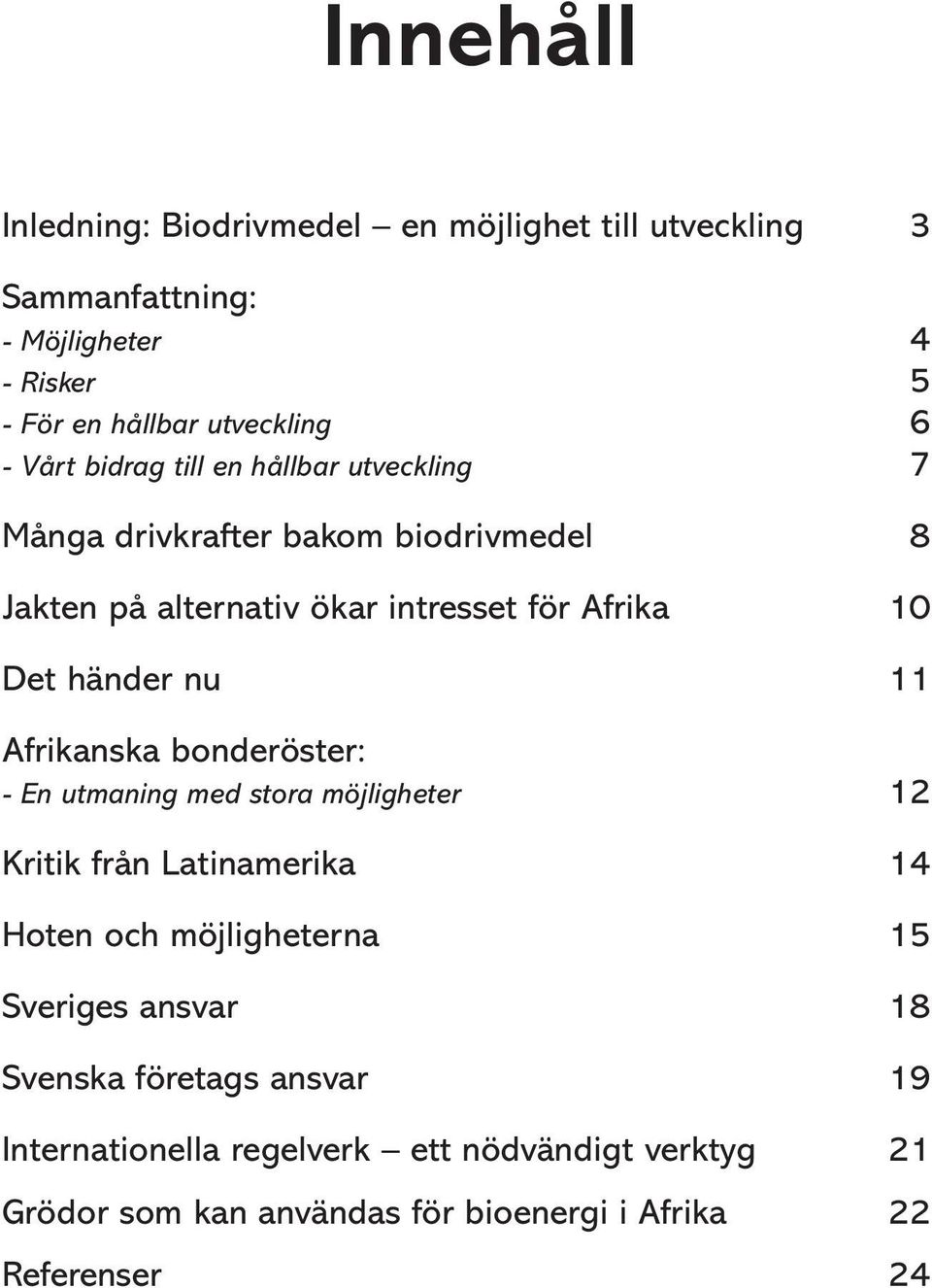 nu 11 Afrikanska bonderöster: - En utmaning med stora möjligheter 12 Kritik från Latinamerika 14 Hoten och möjligheterna 15 Sveriges ansvar