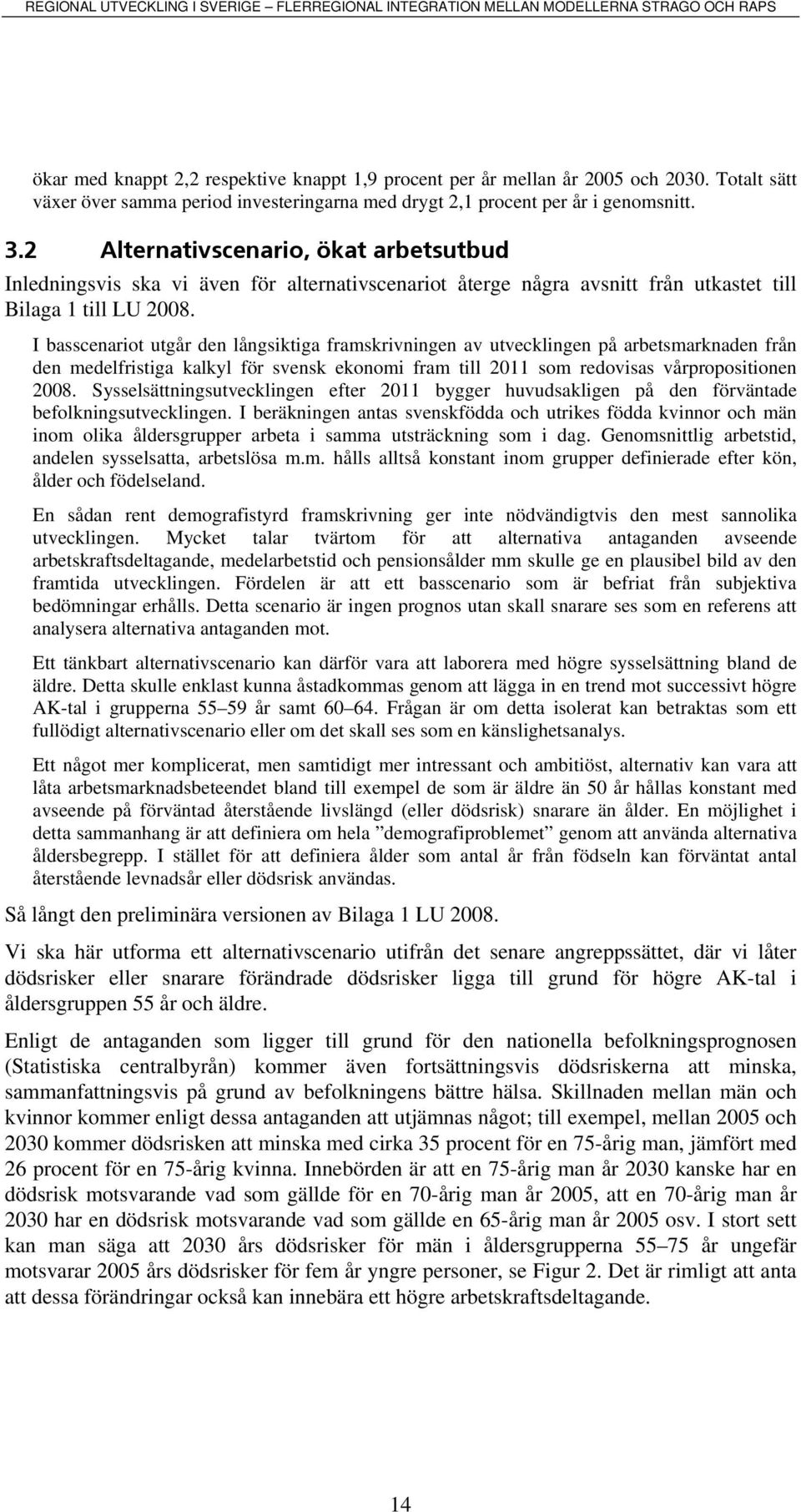 I basscenarot utgår den långsktga framskrvnngen av utvecklngen på arbetsmarknaden från den medelfrstga kalkyl för svensk ekonom fram tll 2011 som redovsas vårpropostonen 2008.