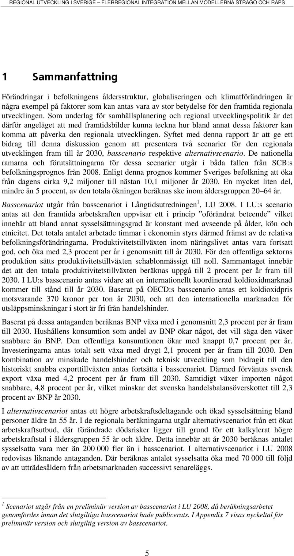 Syftet med denna rapport är att ge ett bdrag tll denna dskusson genom att presentera två scenarer för den regonala utvecklngen fram tll år 2030, basscenaro respektve alternatvscenaro.