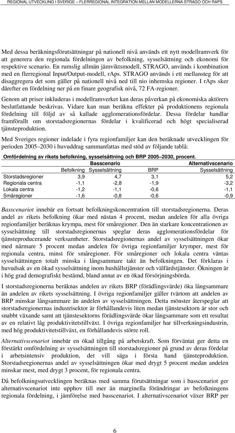 STRAGO används ett mellansteg för att dsaggregera det som gäller på natonell nvå ned tll no nhemska regoner. I raps sker därefter en fördelnng ner på en fnare geografsk nvå, 72 FA-regoner.