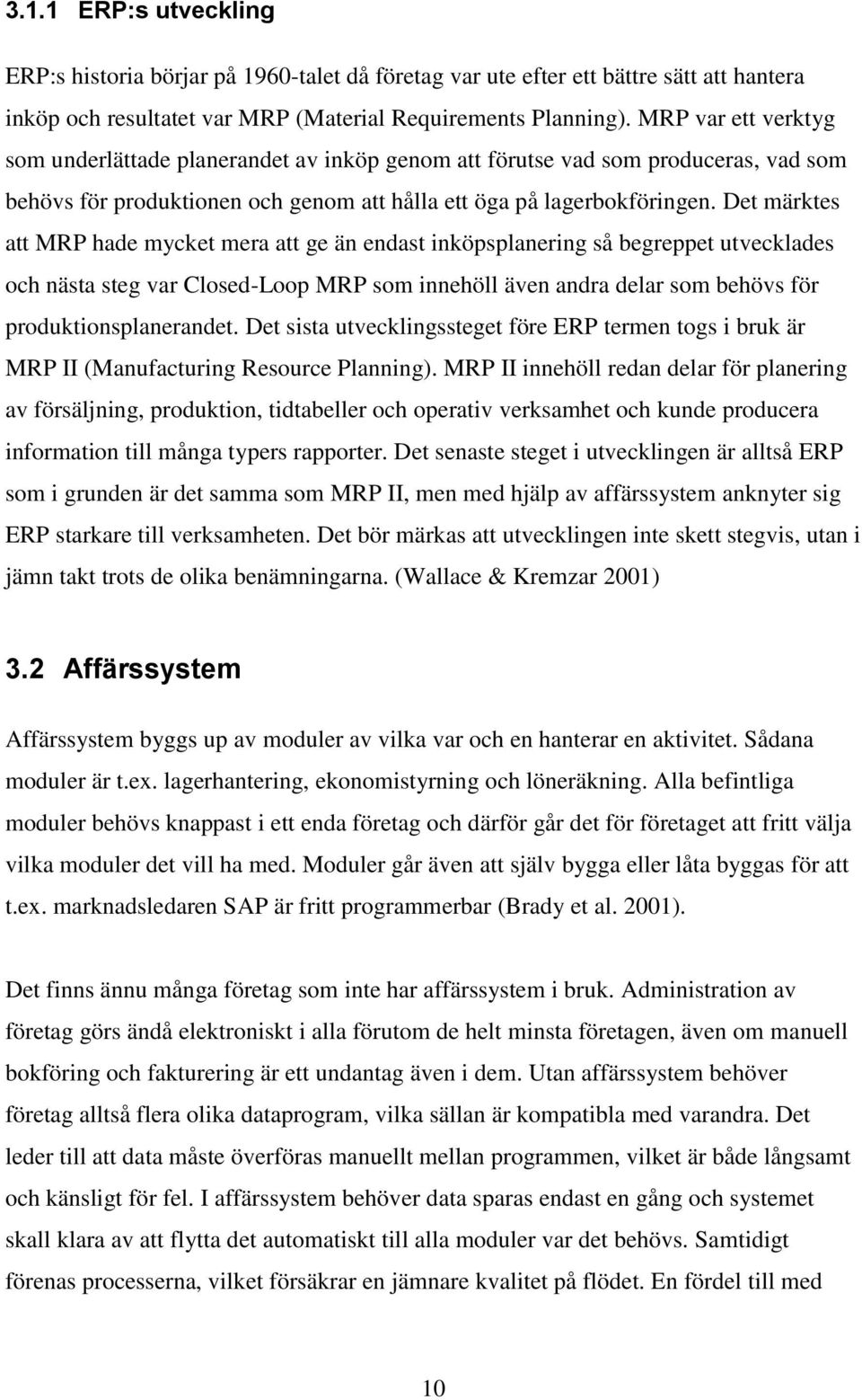 Det märktes att MRP hade mycket mera att ge än endast inköpsplanering så begreppet utvecklades och nästa steg var Closed-Loop MRP som innehöll även andra delar som behövs för produktionsplanerandet.