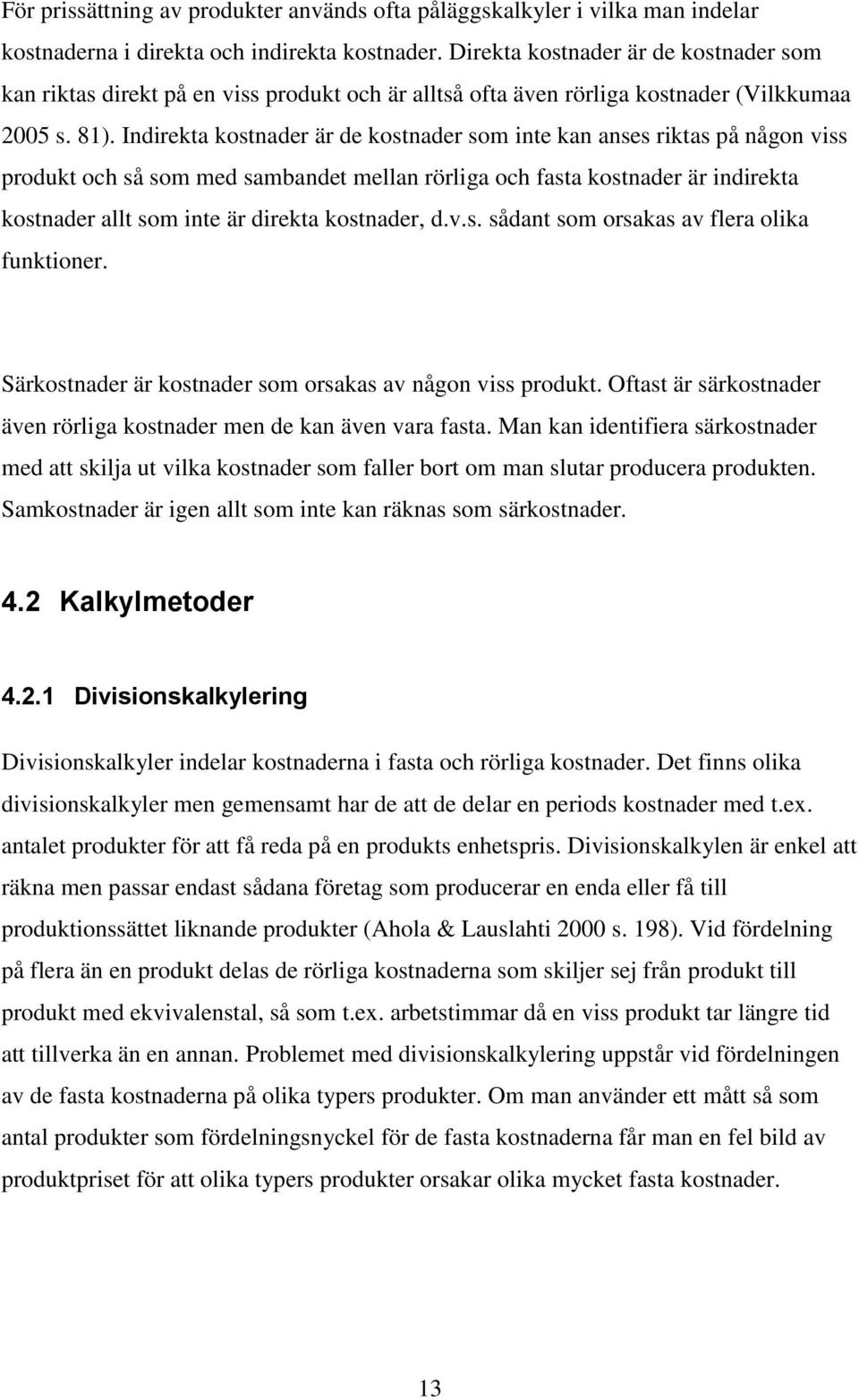 Indirekta kostnader är de kostnader som inte kan anses riktas på någon viss produkt och så som med sambandet mellan rörliga och fasta kostnader är indirekta kostnader allt som inte är direkta