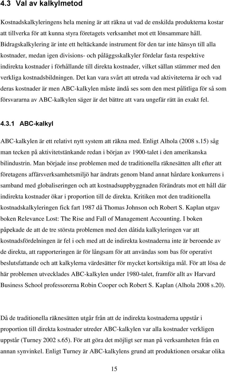 förhållande till direkta kostnader, vilket sällan stämmer med den verkliga kostnadsbildningen.