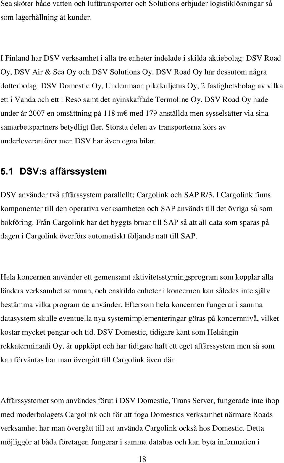 DSV Road Oy har dessutom några dotterbolag: DSV Domestic Oy, Uudenmaan pikakuljetus Oy, 2 fastighetsbolag av vilka ett i Vanda och ett i Reso samt det nyinskaffade Termoline Oy.