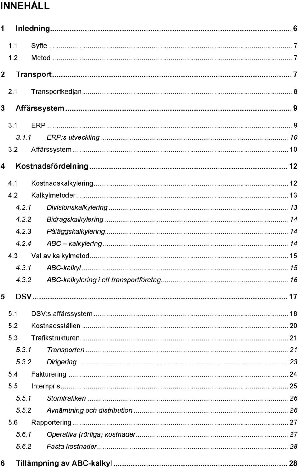 .. 14 4.3 Val av kalkylmetod... 15 4.3.1 ABC-kalkyl... 15 4.3.2 ABC-kalkylering i ett transportföretag... 16 5 DSV... 17 5.1 DSV:s affärssystem... 18 5.2 Kostnadsställen... 20 5.3 Trafikstrukturen.