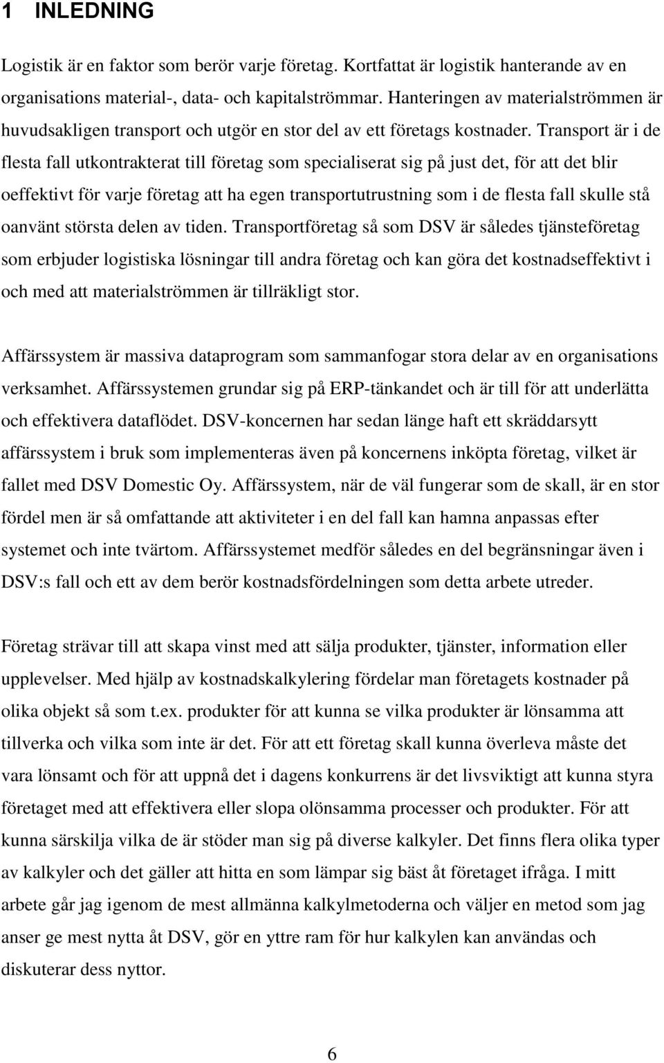 Transport är i de flesta fall utkontrakterat till företag som specialiserat sig på just det, för att det blir oeffektivt för varje företag att ha egen transportutrustning som i de flesta fall skulle