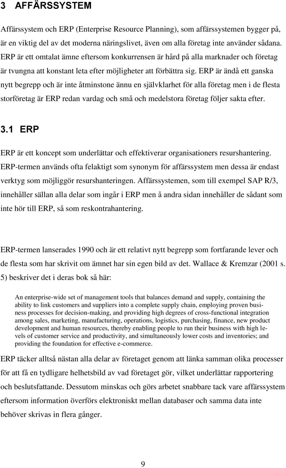 ERP är ändå ett ganska nytt begrepp och är inte åtminstone ännu en självklarhet för alla företag men i de flesta storföretag är ERP redan vardag och små och medelstora företag följer sakta efter. 3.