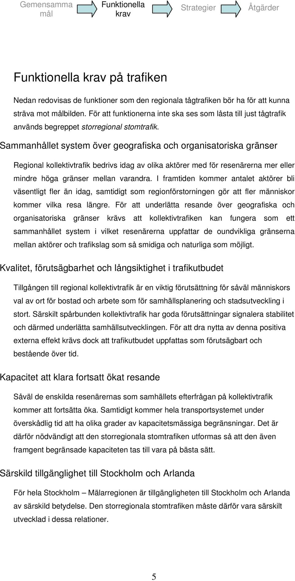 Sammanhållet system över geografiska och organisatoriska gränser Regional kollektivtrafik bedrivs idag av olika aktörer med för resenärerna mer eller mindre höga gränser mellan varandra.