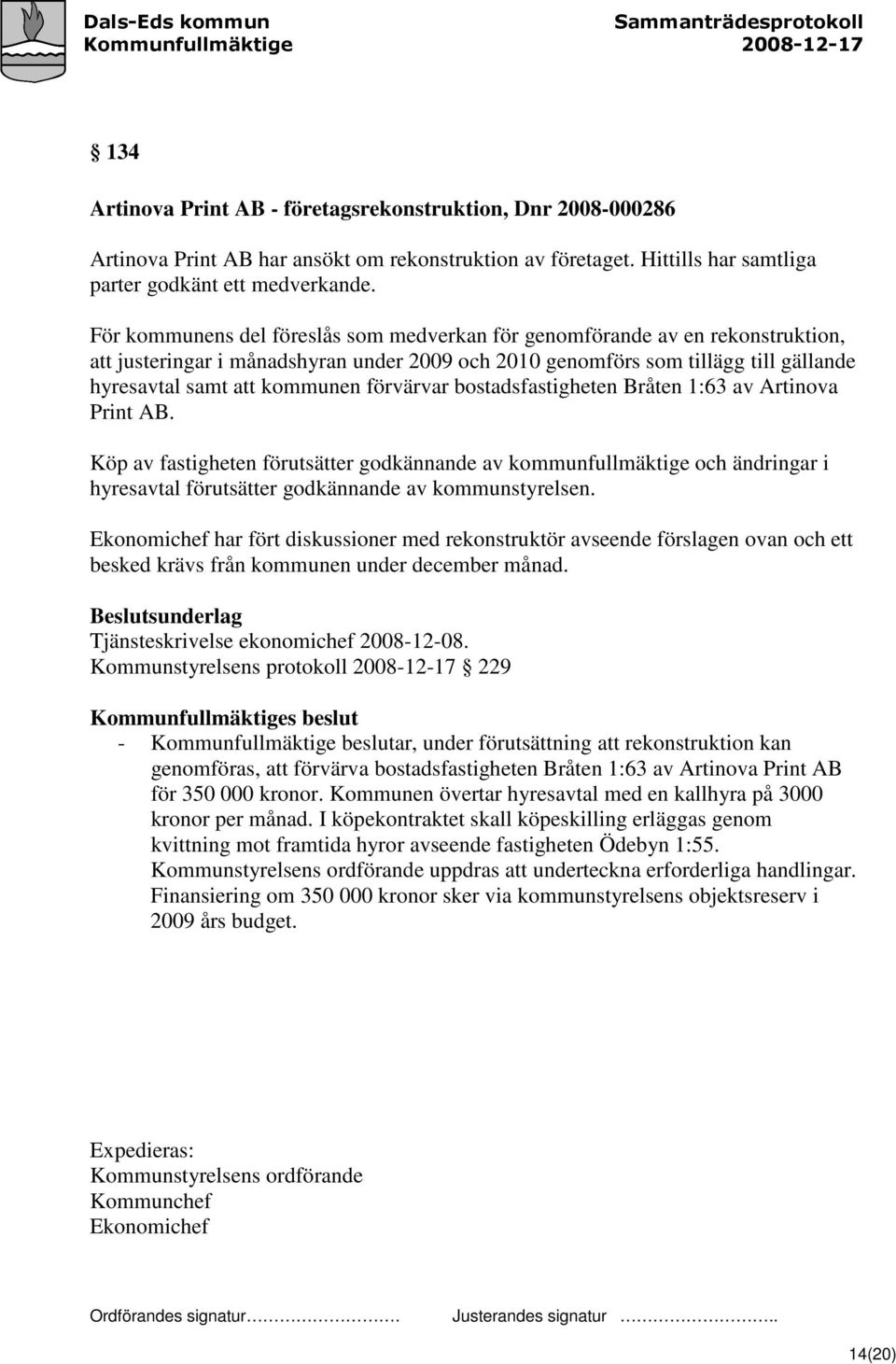 förvärvar bostadsfastigheten Bråten 1:63 av Artinova Print AB. Köp av fastigheten förutsätter godkännande av kommunfullmäktige och ändringar i hyresavtal förutsätter godkännande av kommunstyrelsen.