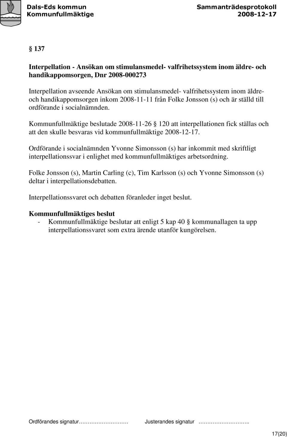 Kommunfullmäktige beslutade 2008-11-26 120 att interpellationen fick ställas och att den skulle besvaras vid kommunfullmäktige 2008-12-17.