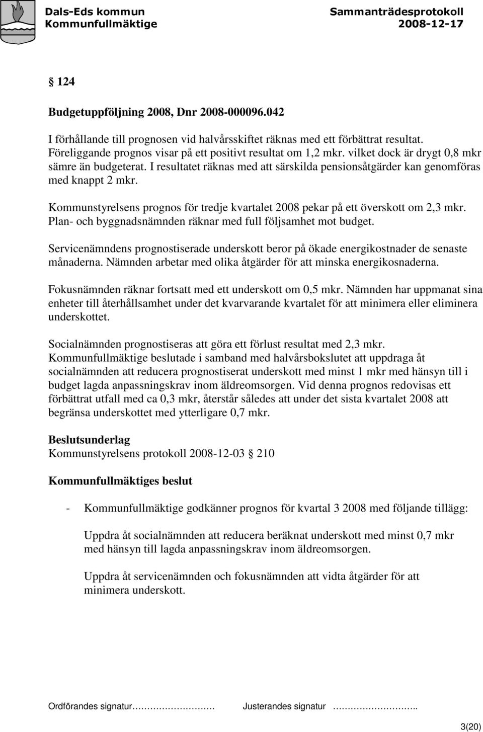 Kommunstyrelsens prognos för tredje kvartalet 2008 pekar på ett överskott om 2,3 mkr. Plan- och byggnadsnämnden räknar med full följsamhet mot budget.