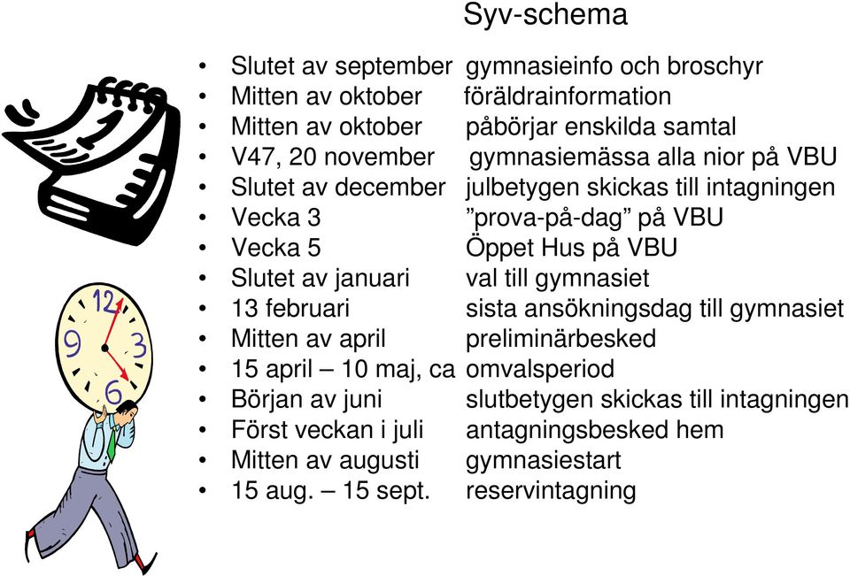 Slutet av januari val till gymnasiet 13 februari sista ansökningsdag till gymnasiet Mitten av april preliminärbesked 15 april 10 maj, ca omvalsperiod