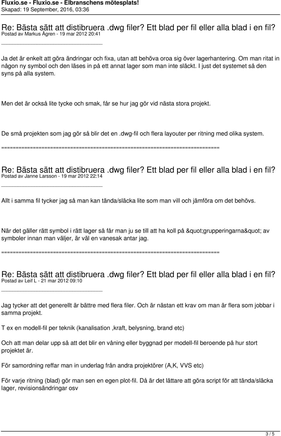 Men det är också lite tycke och smak, får se hur jag gör vid nästa stora projekt. De små projekten som jag gör så blir det en.dwg-fil och flera layouter per ritning med olika system.