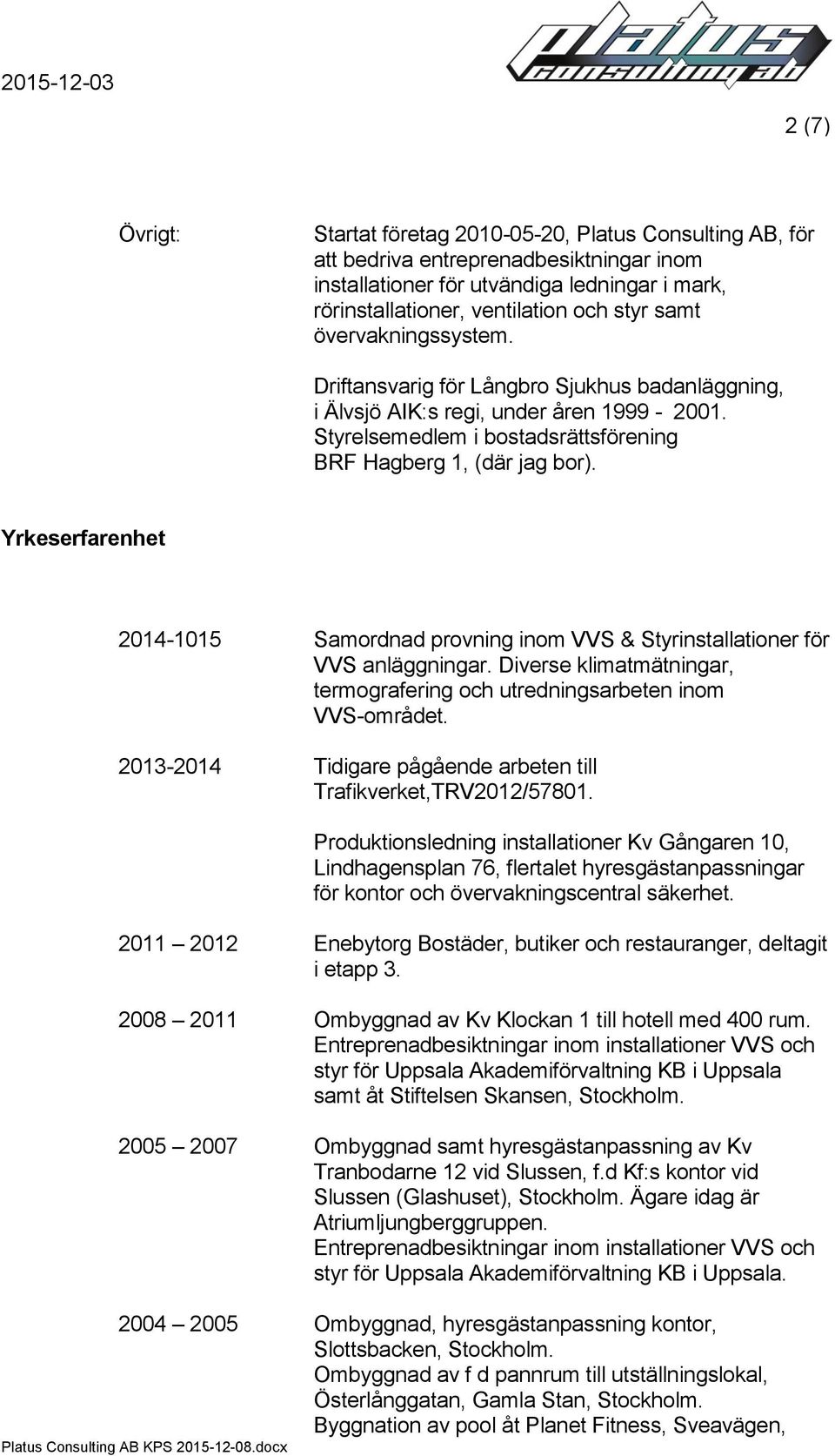 Yrkeserfarenhet 2014-1015 Samordnad provning inom VVS & Styrinstallationer för VVS anläggningar. Diverse klimatmätningar, termografering och utredningsarbeten inom VVS-området.