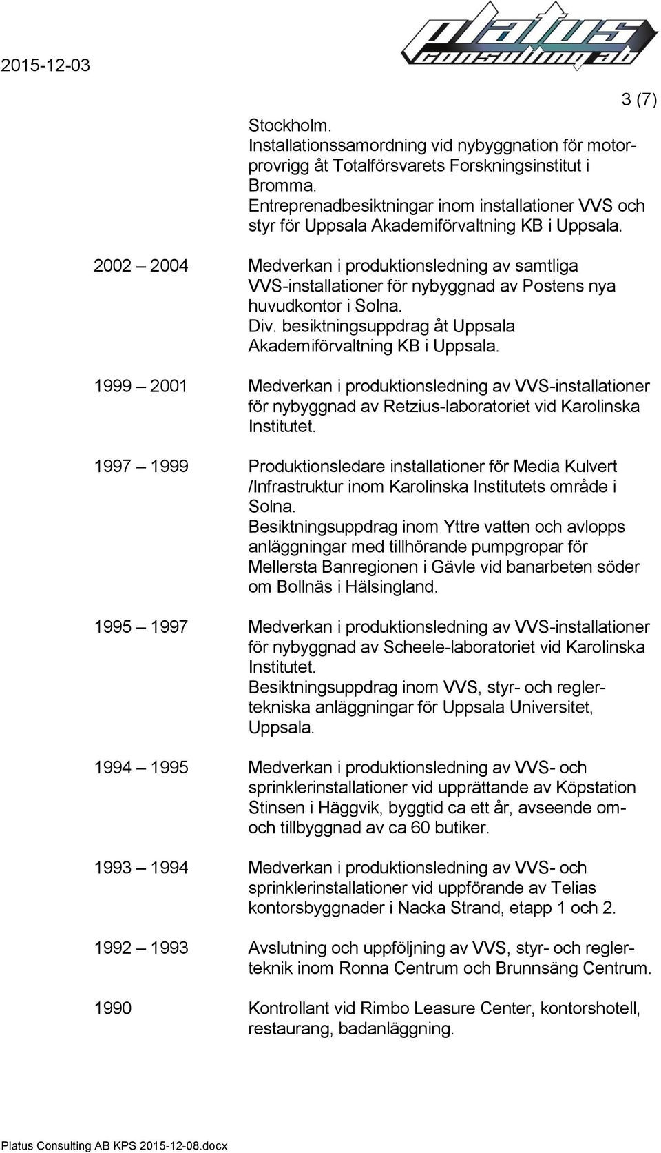 2002 2004 Medverkan i produktionsledning av samtliga VVS-installationer för nybyggnad av Postens nya huvudkontor i Solna. Div. besiktningsuppdrag åt Uppsala Akademiförvaltning KB i Uppsala.