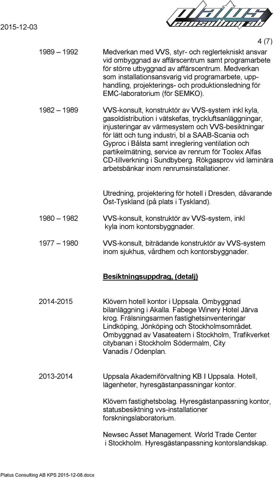 1982 1989 VVS-konsult, konstruktör av VVS-system inkl kyla, gasoldistribution i vätskefas, tryckluftsanläggningar, injusteringar av värmesystem och VVS-besiktningar för lätt och tung industri, bl a