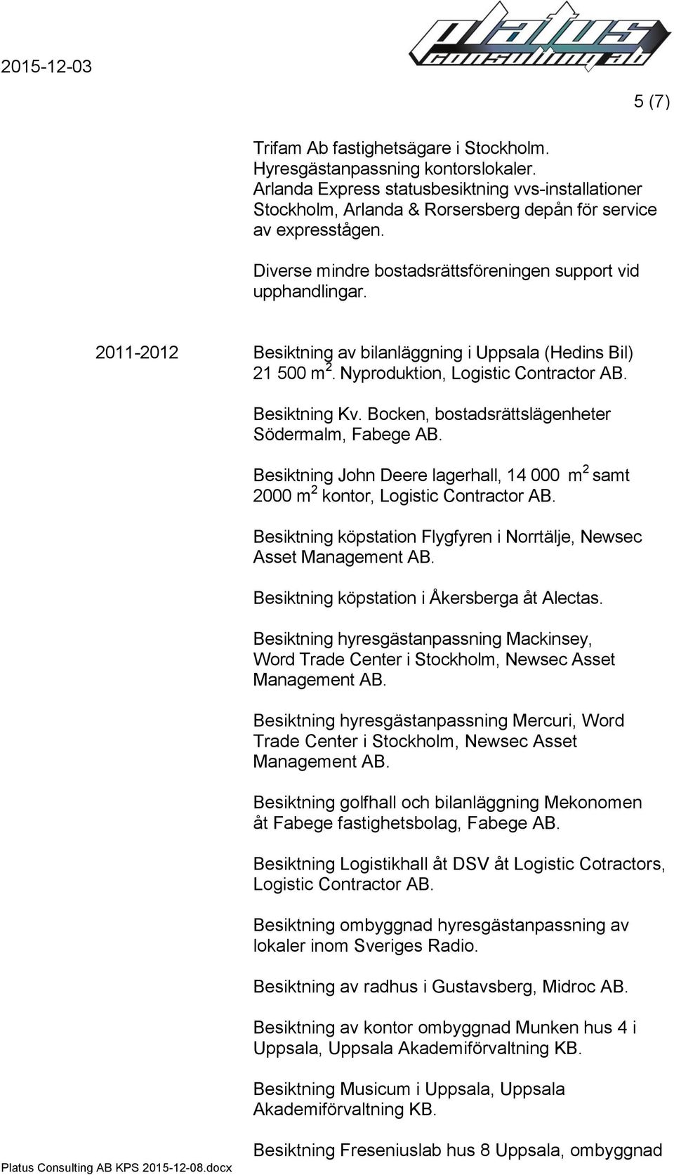 Bocken, bostadsrättslägenheter Södermalm, Fabege AB. Besiktning John Deere lagerhall, 14 000 m 2 samt 2000 m 2 kontor, Logistic Contractor AB.