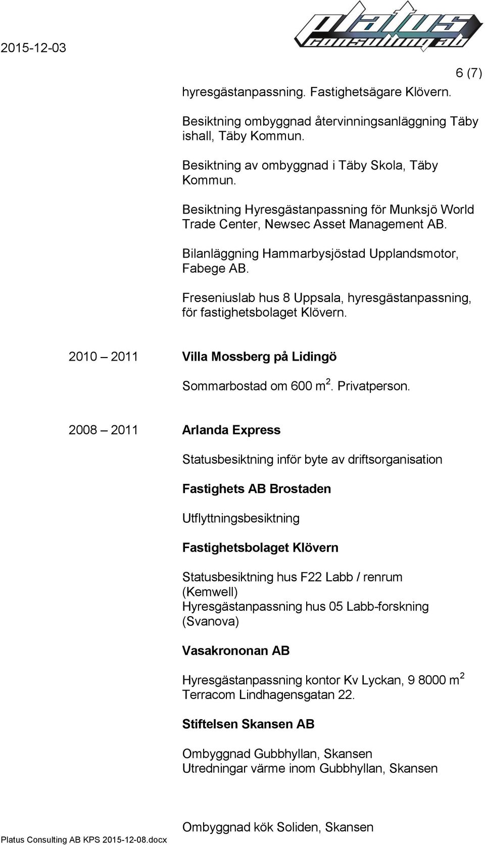 Freseniuslab hus 8 Uppsala, hyresgästanpassning, för fastighetsbolaget Klövern. 2010 2011 Villa Mossberg på Lidingö Sommarbostad om 600 m 2. Privatperson.