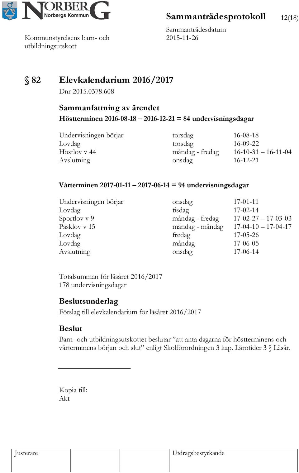 Vårterminen 2017-01-11 2017-06-14 = 94 undervisningsdagar Undervisningen börjar onsdag 17-01-11 Lovdag tisdag 17-02-14 Sportlov v 9 måndag - fredag 17-02-27 17-03-03 Påsklov v 15 måndag - måndag