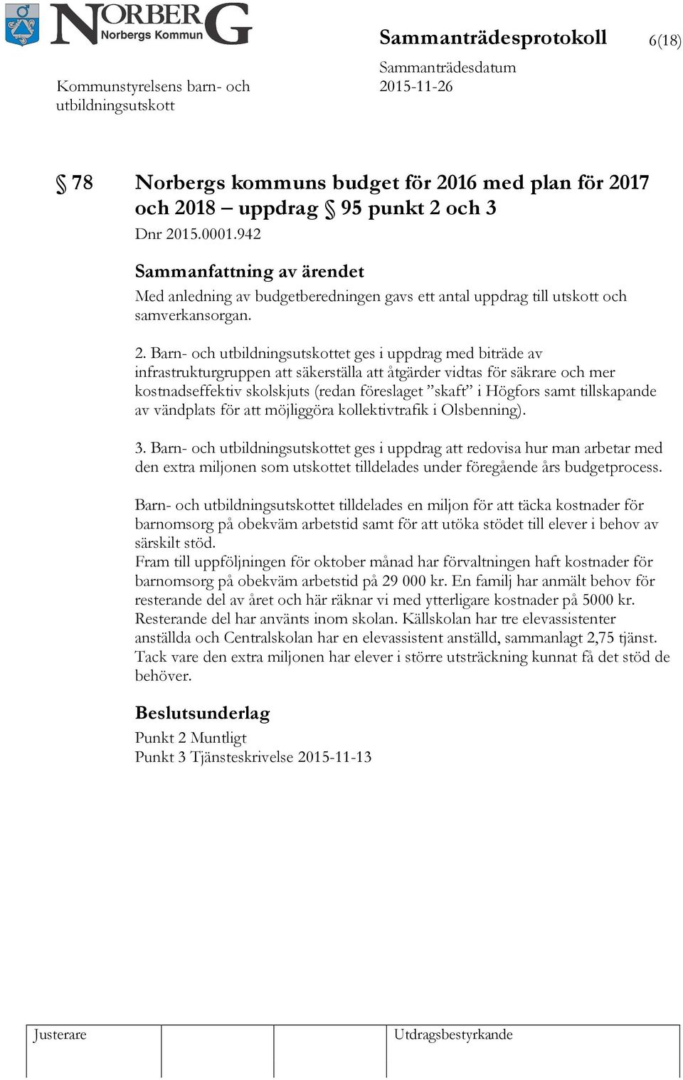 Barn- och et ges i uppdrag med biträde av infrastrukturgruppen att säkerställa att åtgärder vidtas för säkrare och mer kostnadseffektiv skolskjuts (redan föreslaget skaft i Högfors samt tillskapande