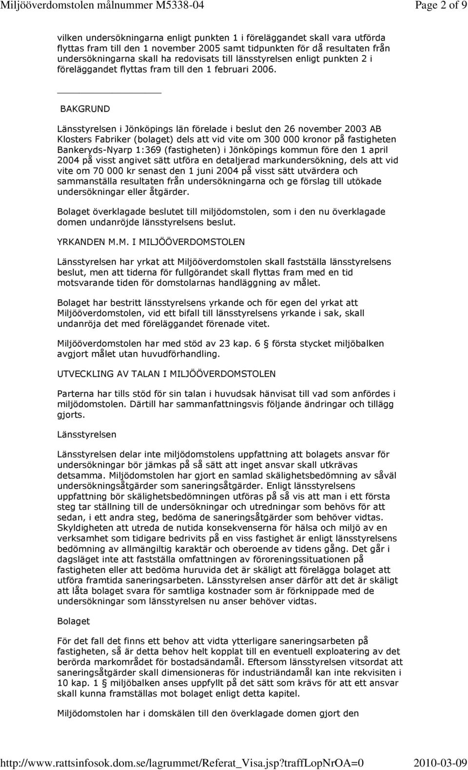 BAKGRUND Länsstyrelsen i Jönköpings län förelade i beslut den 26 november 2003 AB Klosters Fabriker (bolaget) dels att vid vite om 300 000 kronor på fastigheten Bankeryds-Nyarp 1:369 (fastigheten) i