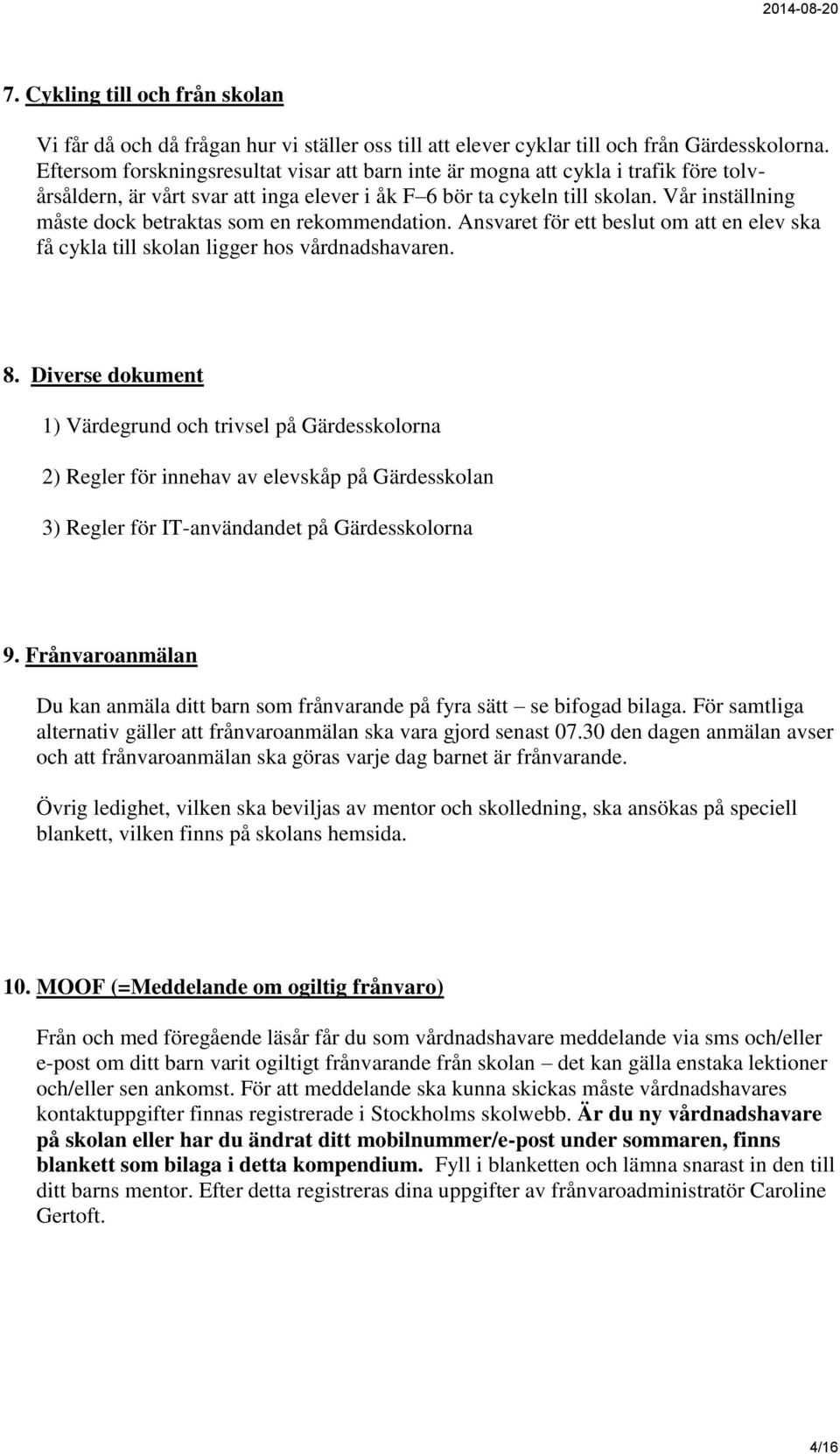 Vår inställning måste dock betraktas som en rekommendation. Ansvaret för ett beslut om att en elev ska få cykla till skolan ligger hos vårdnadshavaren. 8.