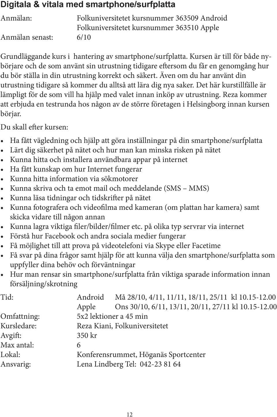 Även om du har använt din utrustning tidigare så kommer du alltså att lära dig nya saker. Det här kurstillfälle är lämpligt för de som vill ha hjälp med valet innan inköp av utrustning.