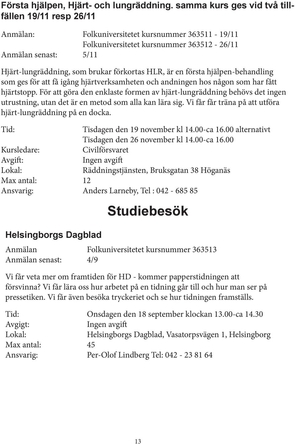 HLR, är en första hjälpen-behandling som ges för att få igång hjärtverksamheten och andningen hos någon som har fått hjärtstopp.