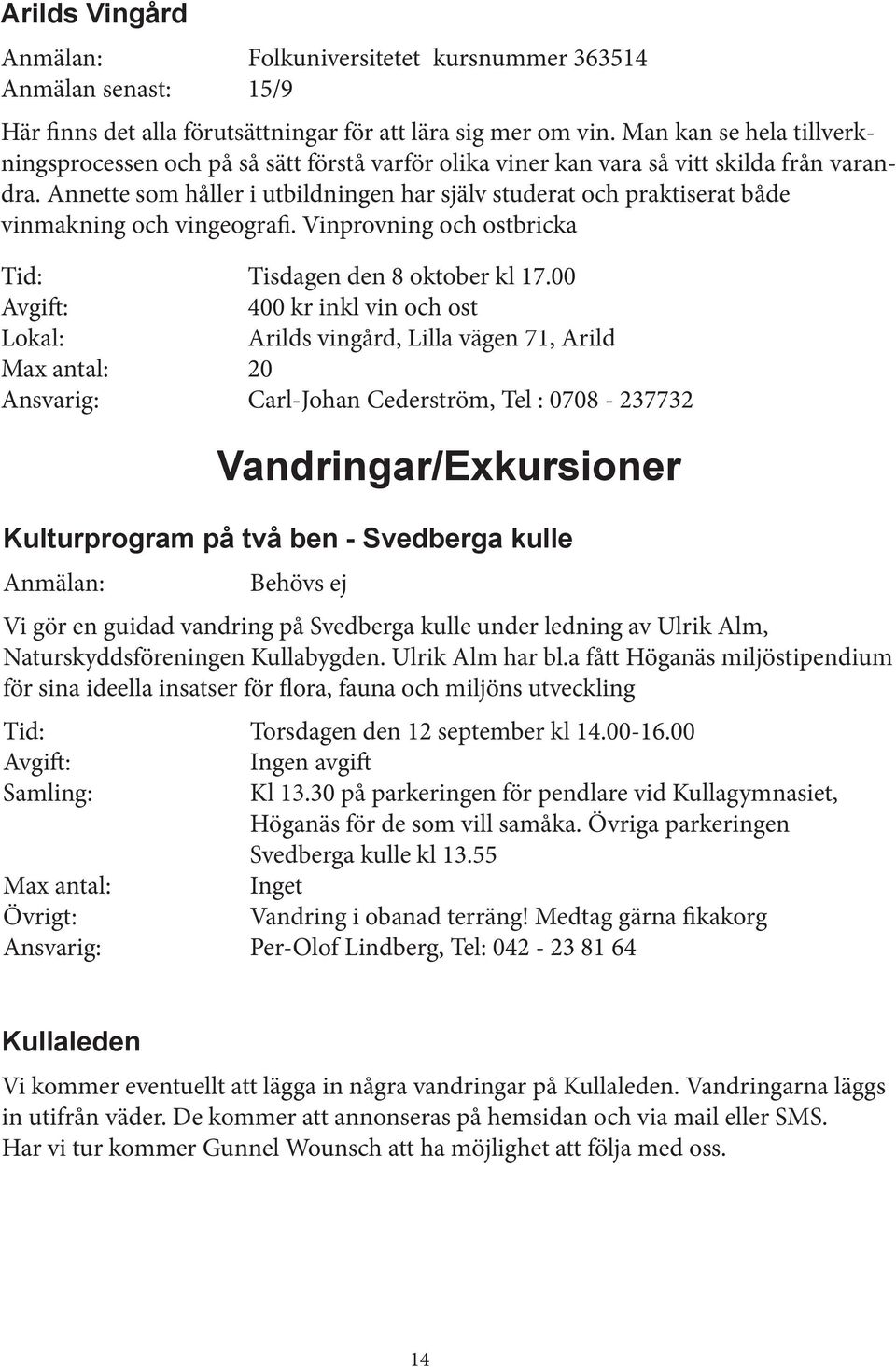 Annette som håller i utbildningen har själv studerat och praktiserat både vinmakning och vingeografi. Vinprovning och ostbricka Tid: Tisdagen den 8 oktober kl 17.