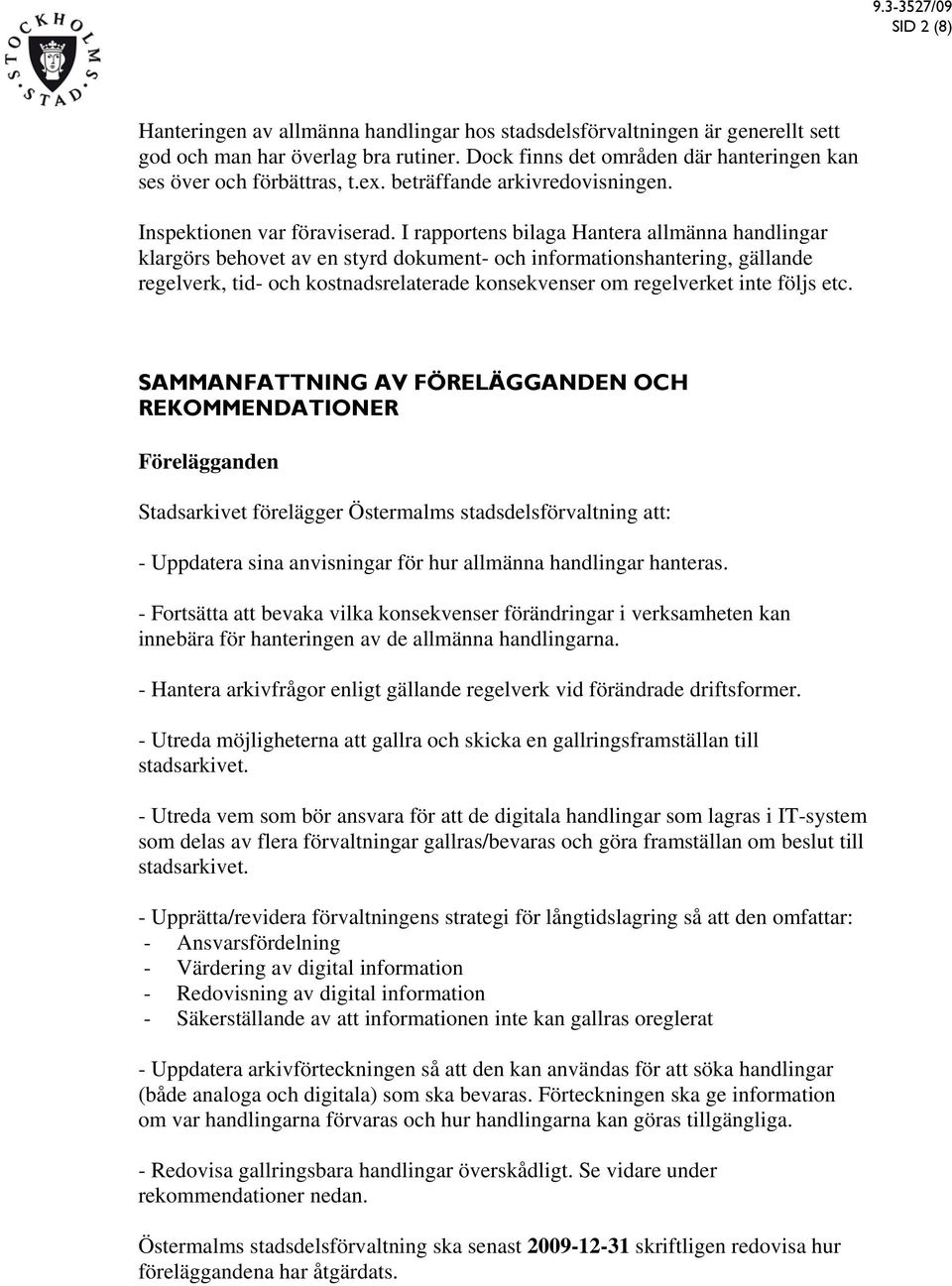 I rapportens bilaga Hantera allmänna handlingar klargörs behovet av en styrd dokument- och informationshantering, gällande regelverk, tid- och kostnadsrelaterade konsekvenser om regelverket inte