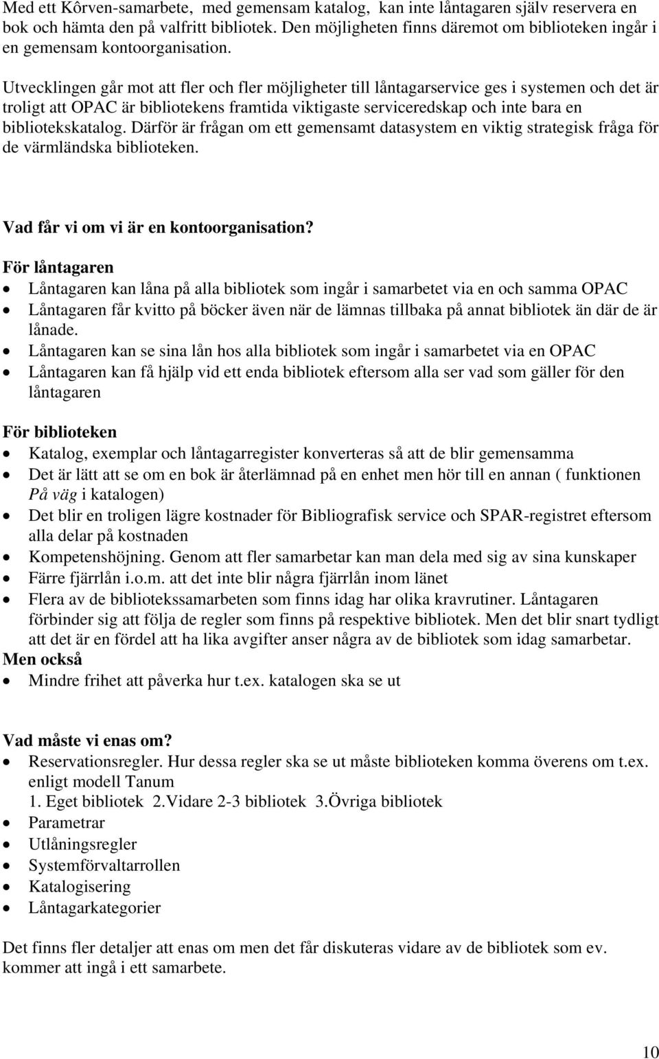 Utvecklingen går mot att fler och fler möjligheter till låntagarservice ges i systemen och det är troligt att OPAC är bibliotekens framtida viktigaste serviceredskap och inte bara en