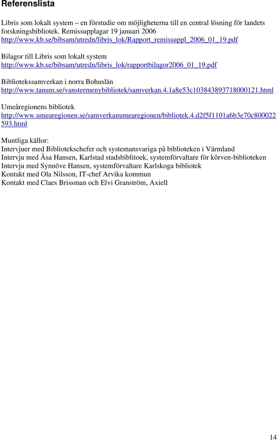 pdf Bibliotekssamverkan i norra Bohuslän http://www.tanum.se/vanstermenybibliotek/samverkan.4.1a8e53c103843893718000121.html Umeåregionens bibliotek http://www.umearegionen.