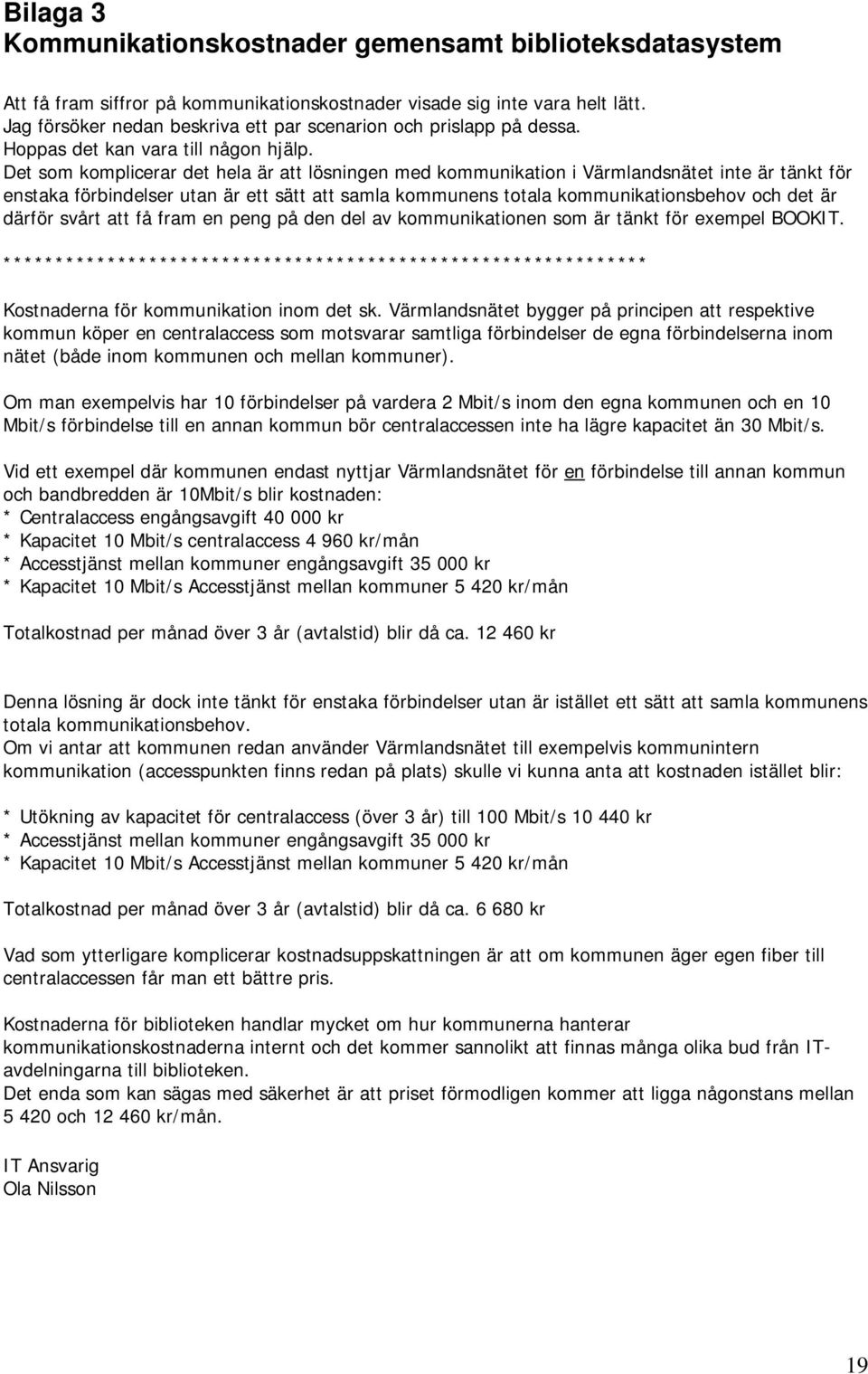 Det som komplicerar det hela är att lösningen med kommunikation i Värmlandsnätet inte är tänkt för enstaka förbindelser utan är ett sätt att samla kommunens totala kommunikationsbehov och det är