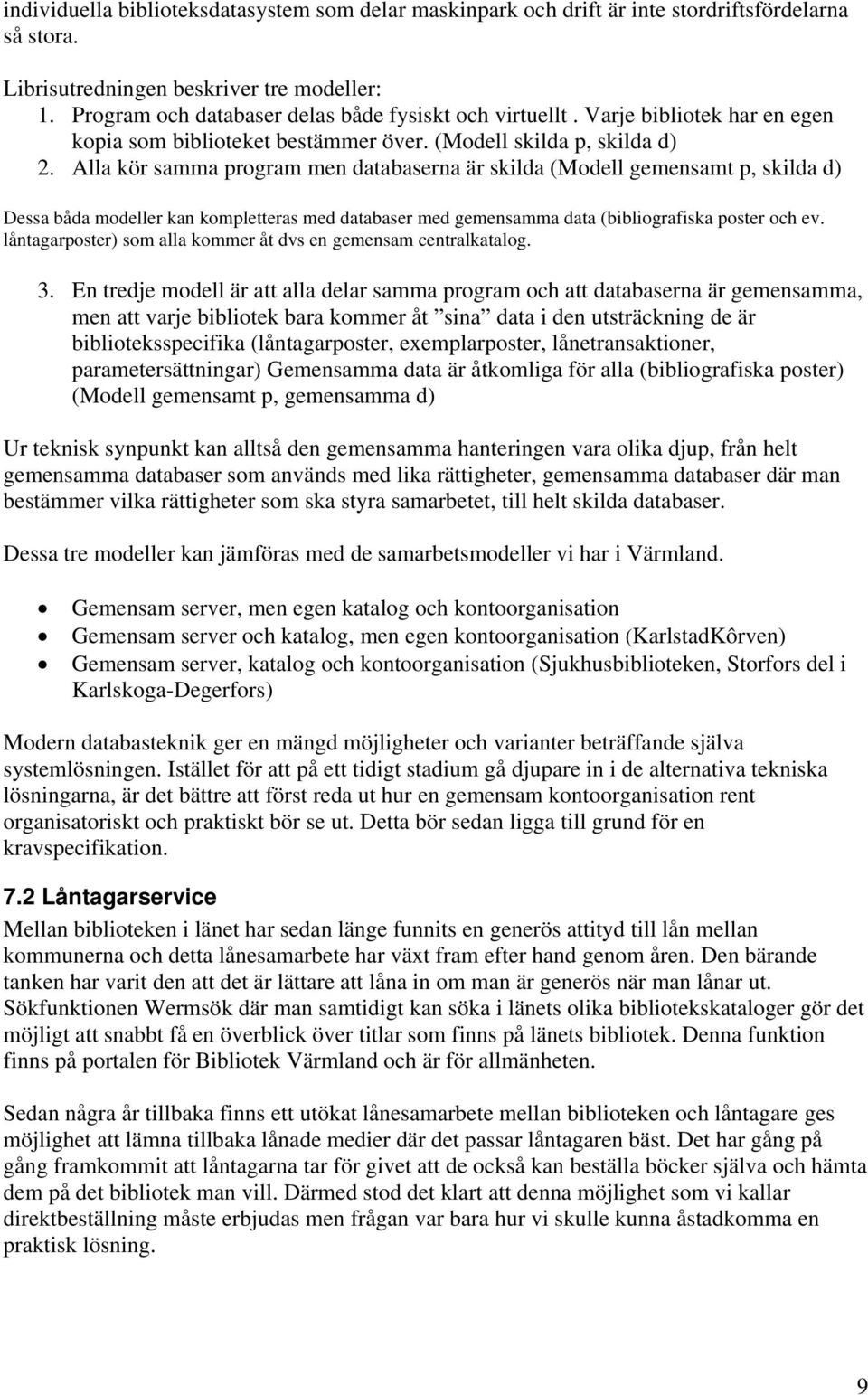 Alla kör samma program men databaserna är skilda (Modell gemensamt p, skilda d) Dessa båda modeller kan kompletteras med databaser med gemensamma data (bibliografiska poster och ev.