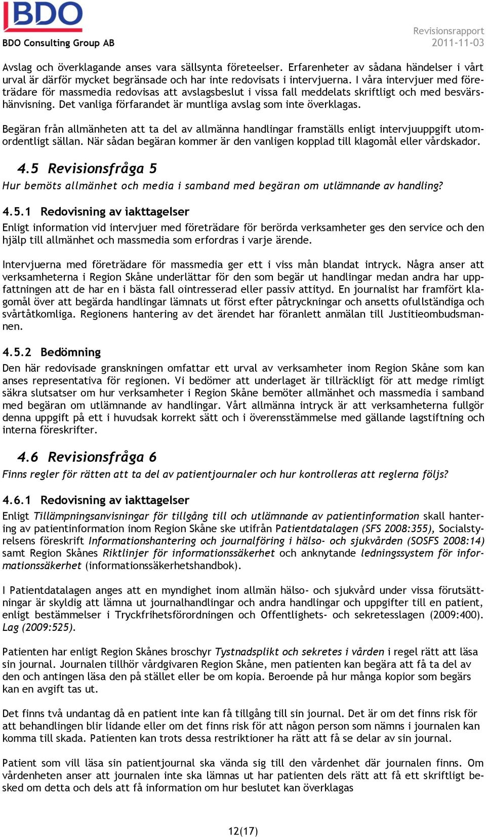 Begäran från allmänheten att ta del av allmänna handlingar framställs enligt intervjuuppgift utomordentligt sällan. När sådan begäran kommer är den vanligen kopplad till klagomål eller vårdskador. 4.