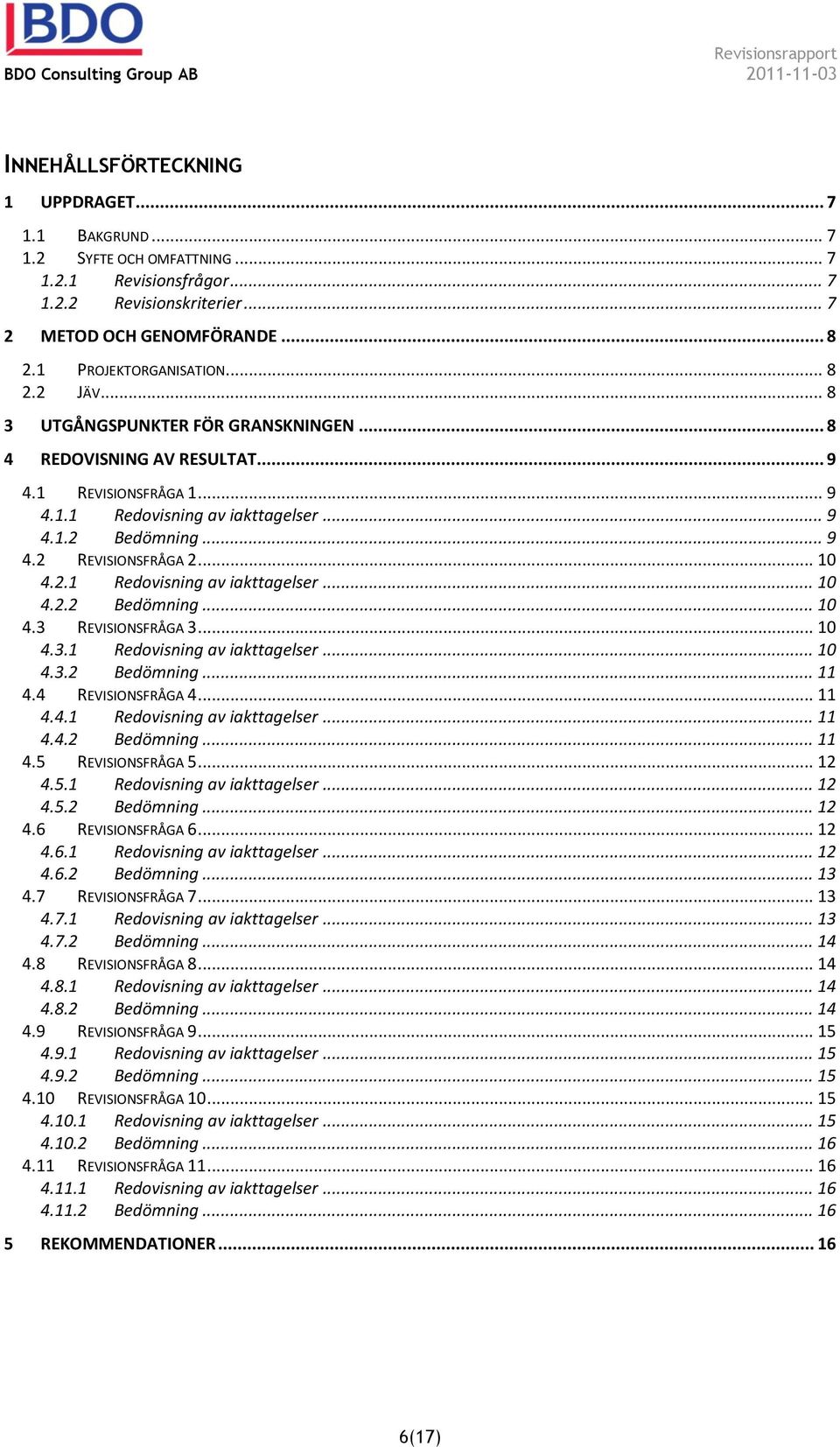 .. 10 4.2.1 Redovisning av iakttagelser... 10 4.2.2 Bedömning... 10 4.3 REVISIONSFRÅGA 3... 10 4.3.1 Redovisning av iakttagelser... 10 4.3.2 Bedömning... 11 4.4 REVISIONSFRÅGA 4... 11 4.4.1 Redovisning av iakttagelser... 11 4.4.2 Bedömning... 11 4.5 REVISIONSFRÅGA 5.